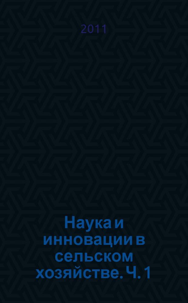 Наука и инновации в сельском хозяйстве. Ч. 1