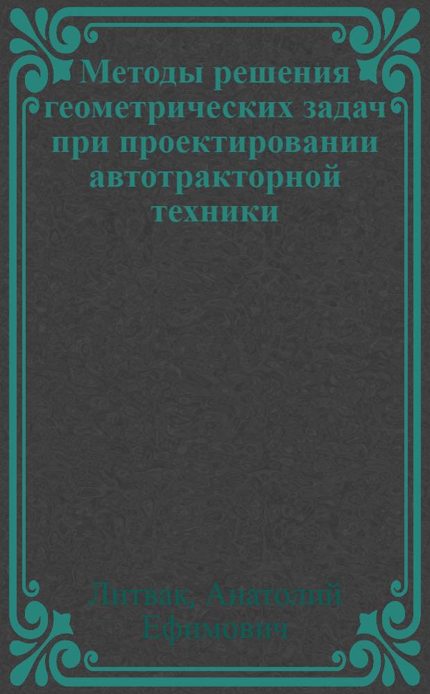 Методы решения геометрических задач при проектировании автотракторной техники : учебное пособие : для студентов, обучающихся по специальности "Автомобиле- и тракторостроение"