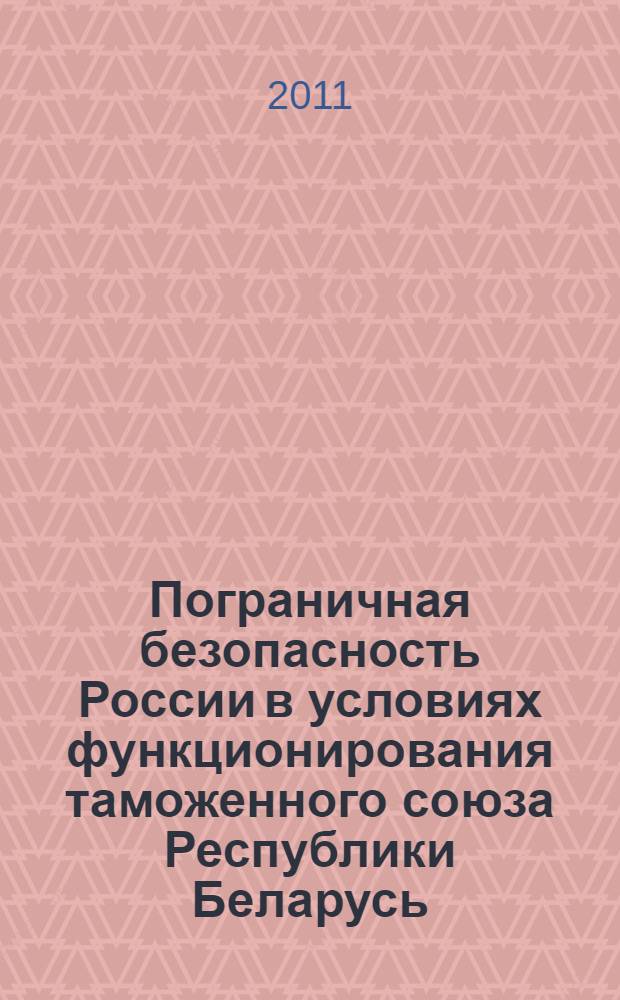 Пограничная безопасность России в условиях функционирования таможенного союза Республики Беларусь, Республики Казахстан и Российской Федерации : монография