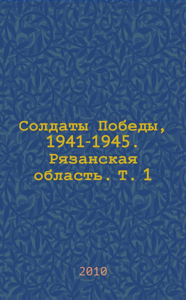 Солдаты Победы, 1941-1945. Рязанская область. Т. 1 : Город Рязань