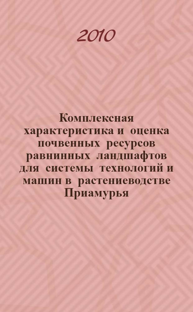 Комплексная характеристика и оценка почвенных ресурсов равнинных ландшафтов для системы технологий и машин в растениеводстве Приамурья. Кн. 1 : Комплексная характеристика почвенных ресурсов равнинных ландшафтов Приамурья