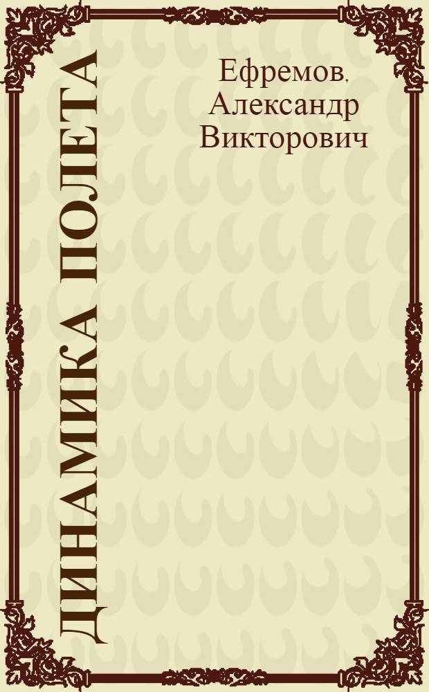 Динамика полета : учебник для студентов высших учебных заведений, обучающихся по направлению подготовки 652500 "Гидроаэродинамика и динамика полета"