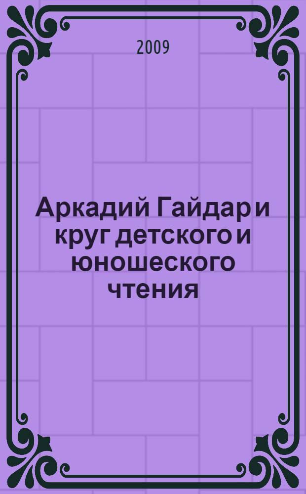 Аркадий Гайдар и круг детского и юношеского чтения : сборник статей