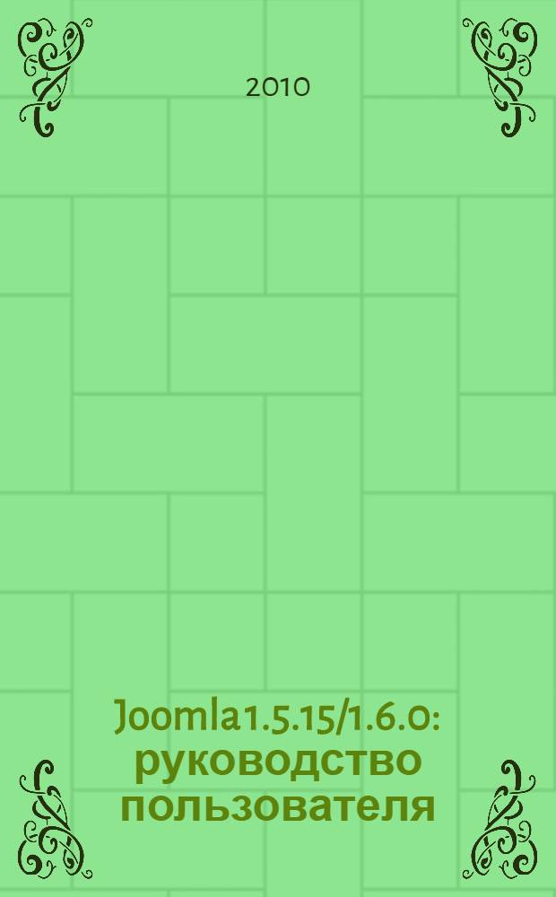 Joomla 1.5.15/1.6.0 : руководство пользователя : оптимальные решения для начинающих и пользователей средней квалификации