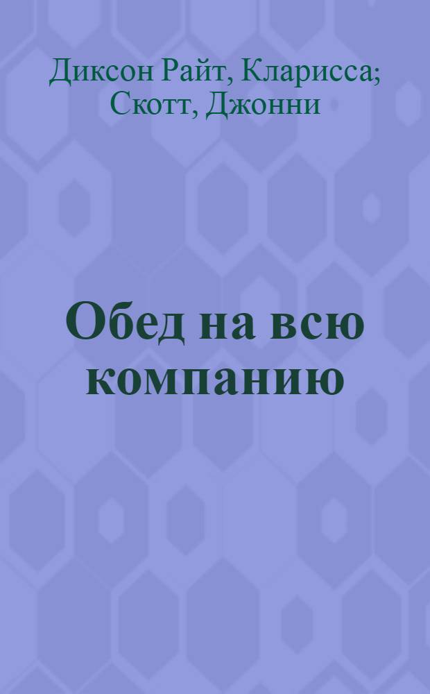 Обед на всю компанию : праздничные блюда. Полное руководство по приготовлению и разделке