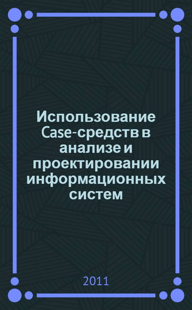 Использование Case-средств в анализе и проектировании информационных систем : учебно-методическое пособие