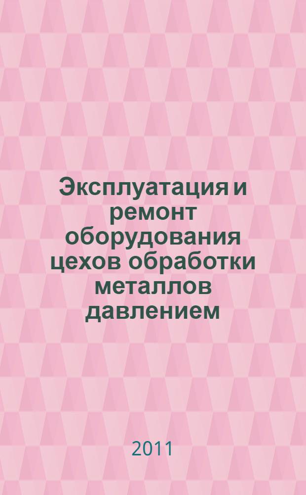 Эксплуатация и ремонт оборудования цехов обработки металлов давлением : учебное пособие