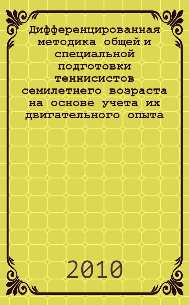 Дифференцированная методика общей и специальной подготовки теннисистов семилетнего возраста на основе учета их двигательного опыта : монография