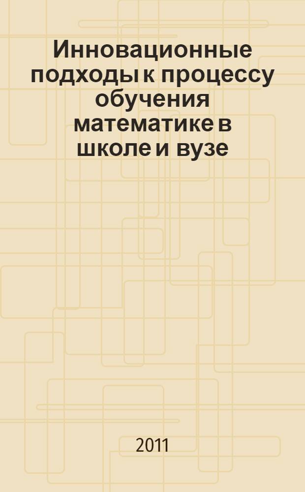 Инновационные подходы к процессу обучения математике в школе и вузе : материалы Международной заочной научно-практической интернет-конференции