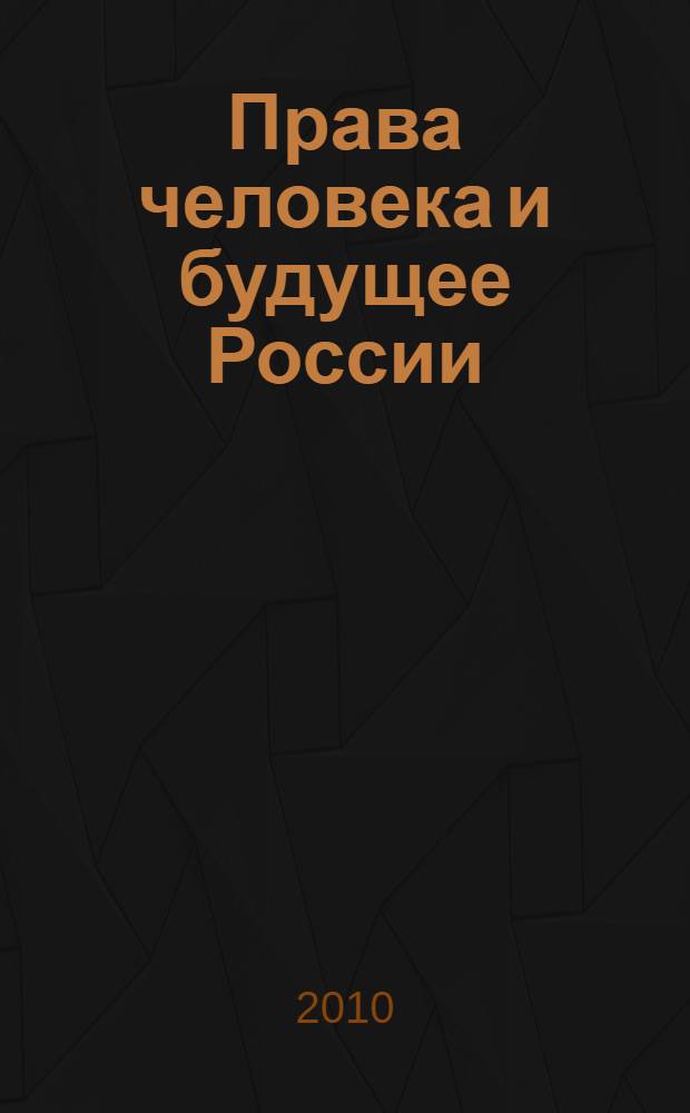 Права человека и будущее России : сборник материалов научно-практической конференции I-го областного конкурса научных студенческих работ "Права человека и будущее России" (г. Калуга, 18 февраля 2009 года)