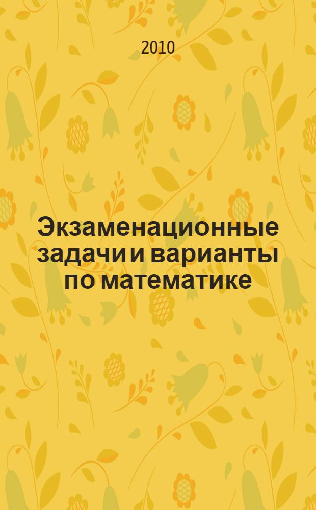 Экзаменационные задачи и варианты по математике : учебное пособие
