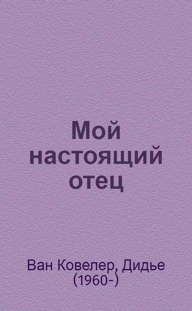 Мой настоящий отец : роман