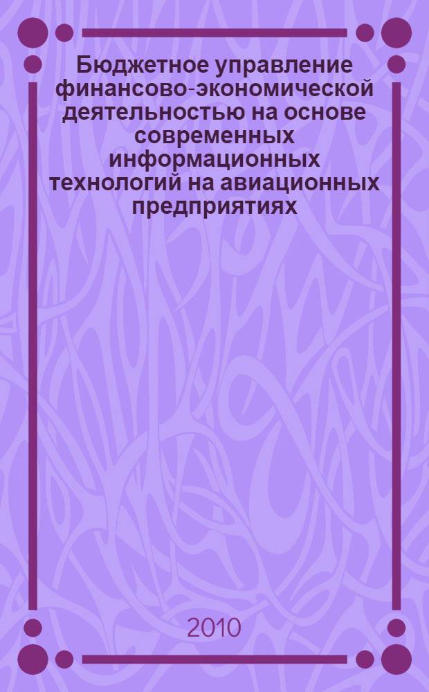 Бюджетное управление финансово-экономической деятельностью на основе современных информационных технологий на авиационных предприятиях: теория и практика