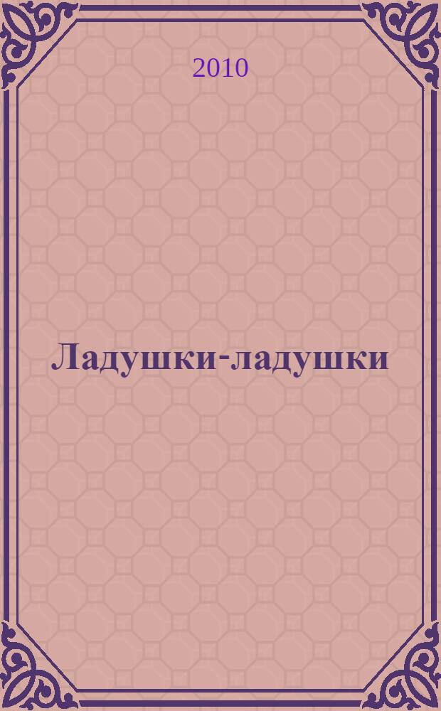 Ладушки-ладушки : русские народные песенки-потешки
