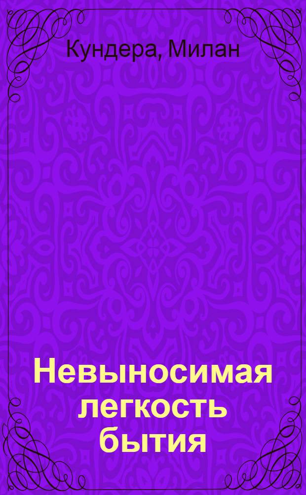 Невыносимая легкость бытия : роман