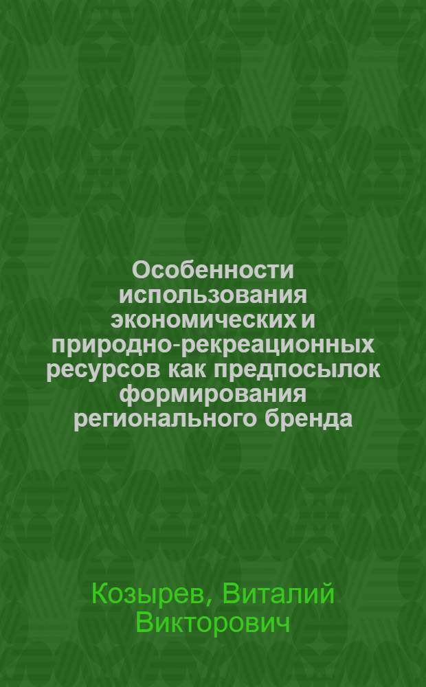 Особенности использования экономических и природно-рекреационных ресурсов как предпосылок формирования регионального бренда (на примере Республики Карелия) : препринт доклада по диссертационной работе на Республиканском научно-методическом семинаре