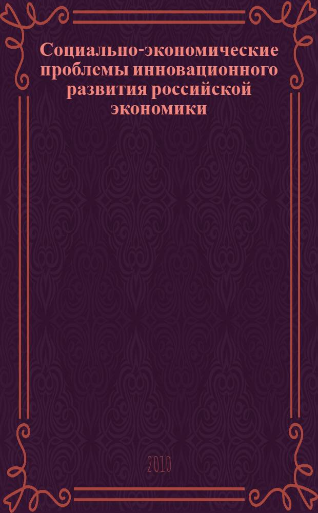 Социально-экономические проблемы инновационного развития российской экономики : материалы Международного научного студенческого конгресса 19-28 апреля 2010 года