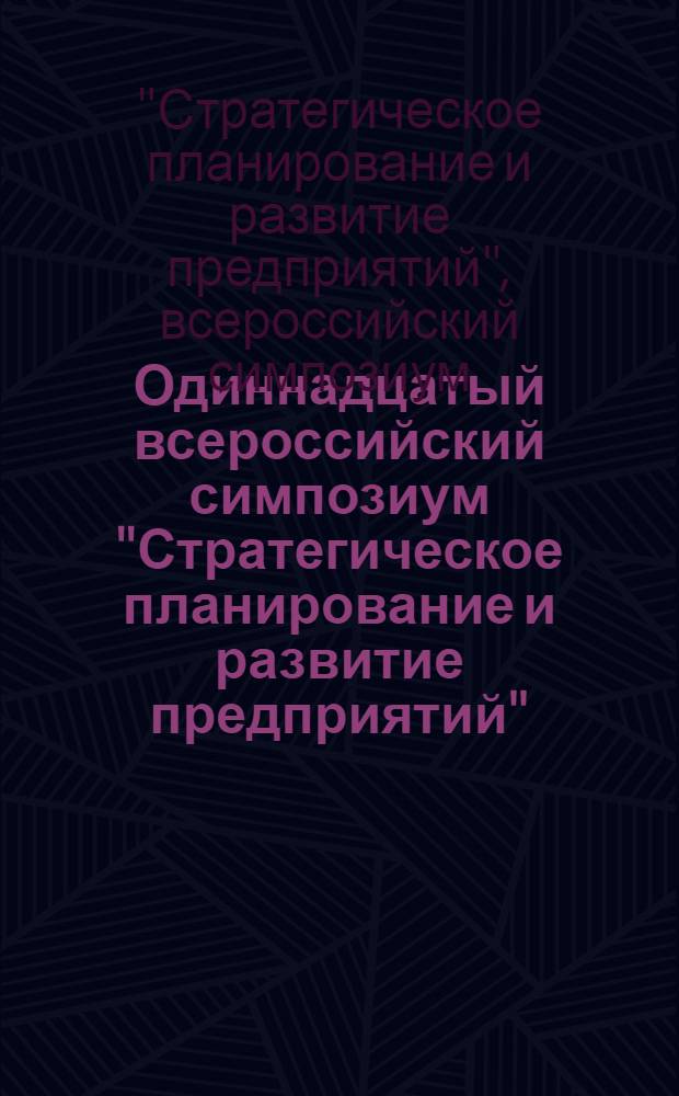 Одиннадцатый всероссийский симпозиум "Стратегическое планирование и развитие предприятий", Москва, 13-14 апреля 2010 г. : материалы симпозиума