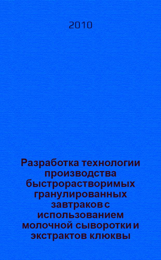 Разработка технологии производства быстрорастворимых гранулированных завтраков с использованием молочной сыворотки и экстрактов клюквы : автореферат диссертации на соискание ученой степени кандидата технических наук : специальность 05.18.04 <Технология мясных, молочных и рыбных продуктов и холодильных производств>