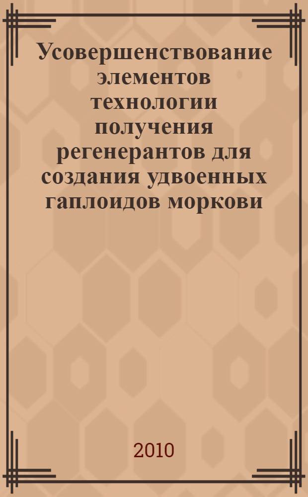 Усовершенствование элементов технологии получения регенерантов для создания удвоенных гаплоидов моркови (Daucus carota L.) : автореферат диссертации на соискание ученой степени кандидата сельскохозяйственных наук : специальность 06.01.05 <Селекция и семеноводство сельскохозяйственных растений>