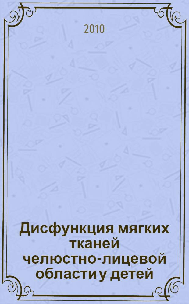 Дисфункция мягких тканей челюстно-лицевой области у детей: механизмы влияния на формирование зубочелюстной системы и возможности ранней коррекции с применением миофункциональной аппаратуры : автореферат диссертации на соискание ученой степени доктора медицинских наук : специальность 14.01.14 <Стоматология>