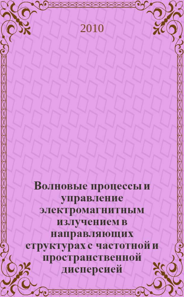 Волновые процессы и управление электромагнитным излучением в направляющих структурах с частотной и пространственной дисперсией : автореферат диссертации на соискание ученой степени доктора физико-математических наук : специальность 01.04.05 <Оптика>