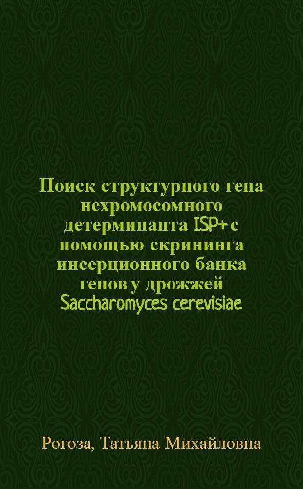 Поиск структурного гена нехромосомного детерминанта [ISP+] с помощью скрининга инсерционного банка генов у дрожжей Saccharomyces cerevisiae : автореферат диссертации на соискание ученой степени кандидата биологических наук : специальность 03.02.07 <Генетика>