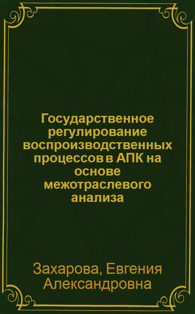 Государственное регулирование воспроизводственных процессов в АПК на основе межотраслевого анализа : автореферат диссертации на соискание ученой степени доктора экономических наук : специальность 08.00.05 <Экономика и управление народным хозяйством по отраслям и сферам деятельности>