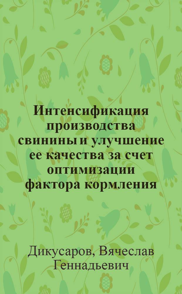 Интенсификация производства свинины и улучшение ее качества за счет оптимизации фактора кормления : автореферат диссертации на соискание ученой степени до : специальность 06.02.08 <Кормопроизводство, кормление сельскохозяйственных животных и технология кормов> : специальность 06.02.10 <Частная зоотехния, технология производства продуктов животноводства>