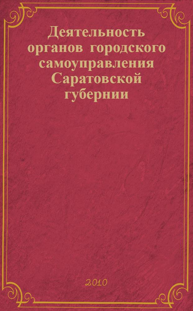 Деятельность органов городского самоуправления Саратовской губернии (1870-1914 гг.) : автореферат диссертации на соискание ученой степени кандидата исторических наук : специальность 07.00.02 <Отечественная история>