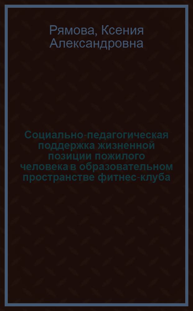 Социально-педагогическая поддержка жизненной позиции пожилого человека в образовательном пространстве фитнес-клуба : автореферат диссертации на соискание ученой степени кандидата педагогических наук : специальность 13.00.08 <Теория и методика профессионального образования>