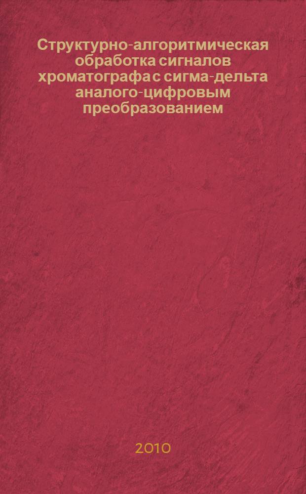 Структурно-алгоритмическая обработка сигналов хроматографа с сигма-дельта аналого-цифровым преобразованием : автореферат диссертации на соискание ученой степени кандидата технических наук : специальность 05.11.13 <Приборы и методы контроля природной среды, веществ, материалов и изделий>
