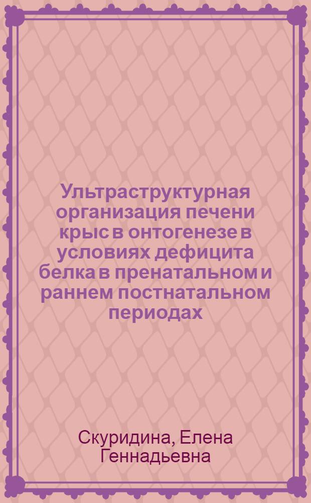 Ультраструктурная организация печени крыс в онтогенезе в условиях дефицита белка в пренатальном и раннем постнатальном периодах : автореферат диссертации на соискание ученой степени кандидата биологических наук : специальность 03.03.04 <Клеточная биология, цитология, гистология>