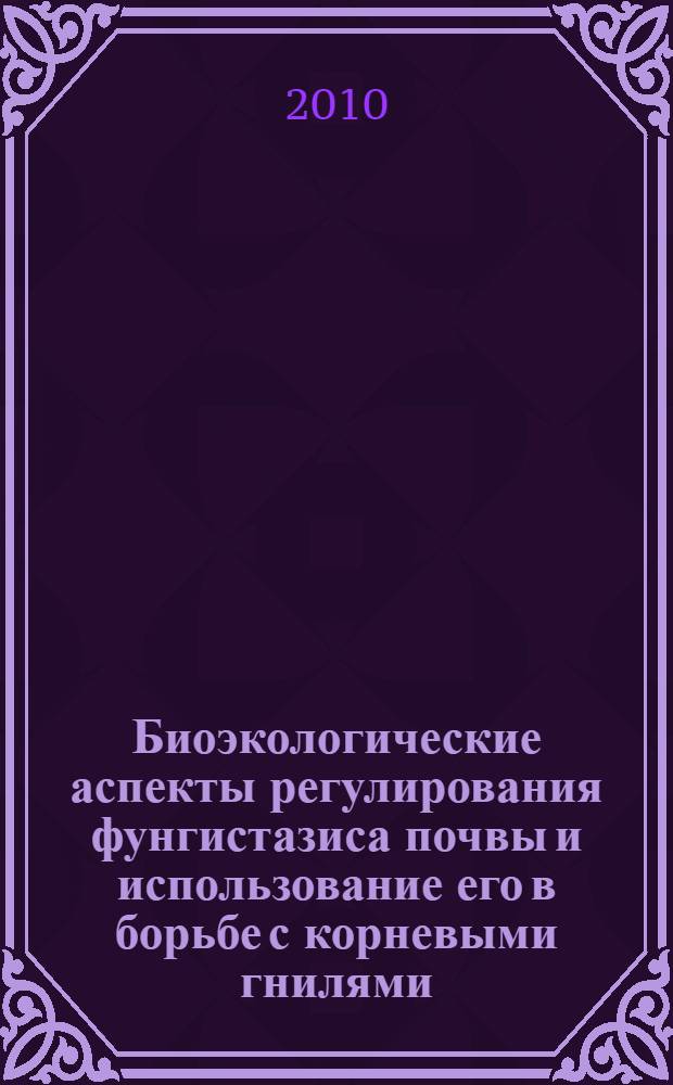 Биоэкологические аспекты регулирования фунгистазиса почвы и использование его в борьбе с корневыми гнилями : автореферат диссертации на соискание ученой степени кандидата сельскохозяйственных наук : специальность 06.01.07 <Защита растений>