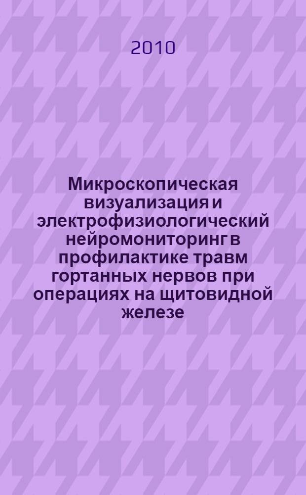 Микроскопическая визуализация и электрофизиологический нейромониторинг в профилактике травм гортанных нервов при операциях на щитовидной железе : автореферат диссертации на соискание ученой степени кандидата медицинских наук : специальность 14.01.03 <Болезни уха, горла и носа> : специальность 14.01.12 <Онкология>