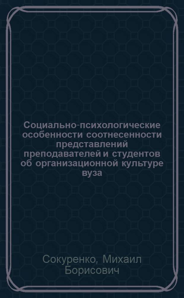Социально-психологические особенности соотнесенности представлений преподавателей и студентов об организационной культуре вуза : автореферат диссертации на соискание ученой степени кандидата психологических наук : специальность 19.00.05 <Социальная психология>