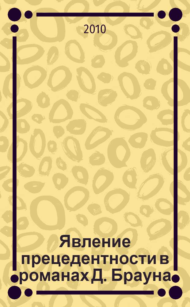 Явление прецедентности в романах Д. Брауна: функциональный и культурологический аспекты : автореферат диссертации на соискание ученой степени кандидата филологических наук : специальность 10.02.19 <Теория языка>