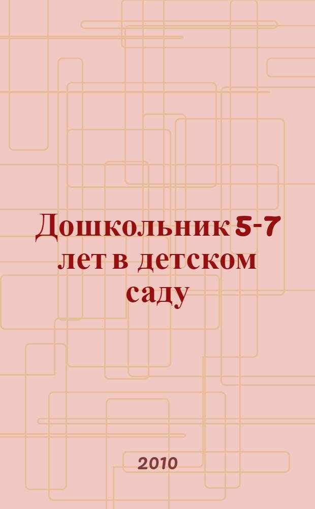 Дошкольник 5-7 лет в детском саду : как работать по программе "Детство" : учебно-методическое пособие : для студентов высших учебных заведений, обучающихся по направлению 050700 "Педагогика"