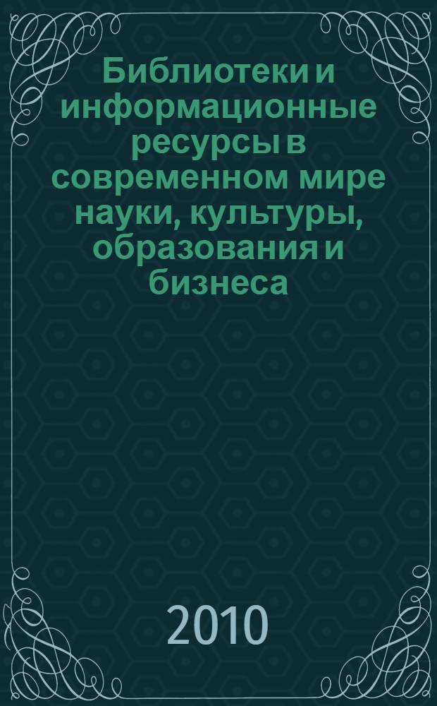 Библиотеки и информационные ресурсы в современном мире науки, культуры, образования и бизнеса = Libraries and information resources in the modern world of science culture, education and business : материалы Семнадцатой Международной Конференции "КРЫМ 2010"