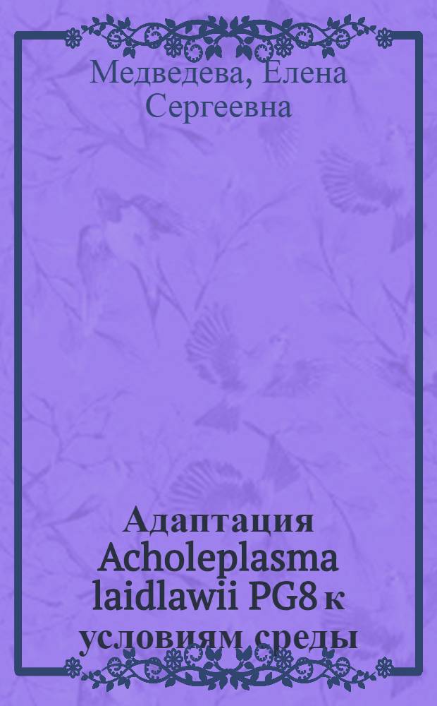 Адаптация Acholeplasma laidlawii PG8 к условиям среды: морфологические, ультраструктурные, патогенные и молекулярно-генетические аспекты : автореферат диссертации на соискание ученой степени кандидата биологических наук : специальность 03.02.03 <Микробиология> : специальность 03.01.04 <Биохимия>
