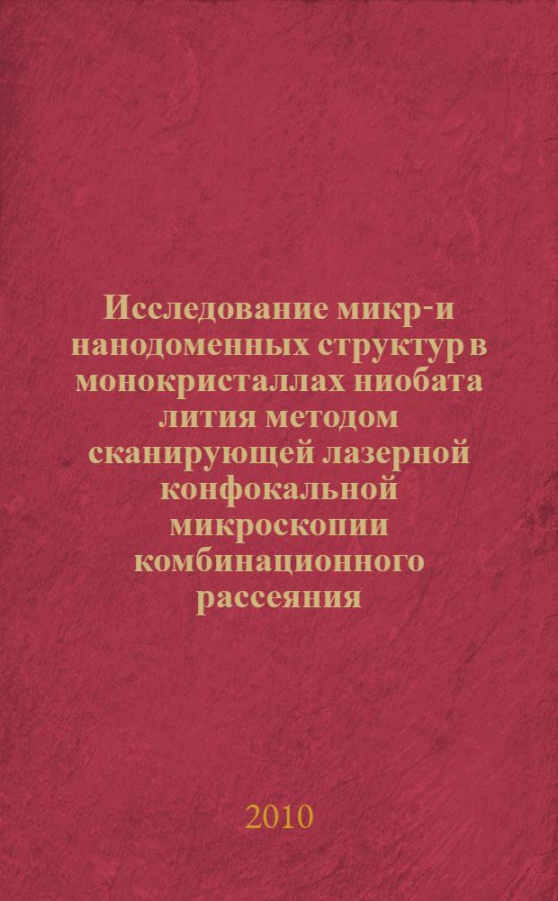 Исследование микро- и нанодоменных структур в монокристаллах ниобата лития методом сканирующей лазерной конфокальной микроскопии комбинационного рассеяния : автореферат диссертации на соискание ученой степени кандидата физико-математических наук : специальность 01.04.07 <Физика конденсированного состояния>