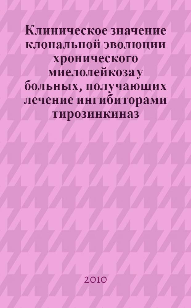 Клиническое значение клональной эволюции хронического миелолейкоза у больных, получающих лечение ингибиторами тирозинкиназ : автореферат диссертации на соискание ученой степени кандидата медицинских наук : специальность 14.01.21 <Гематология и переливание крови>