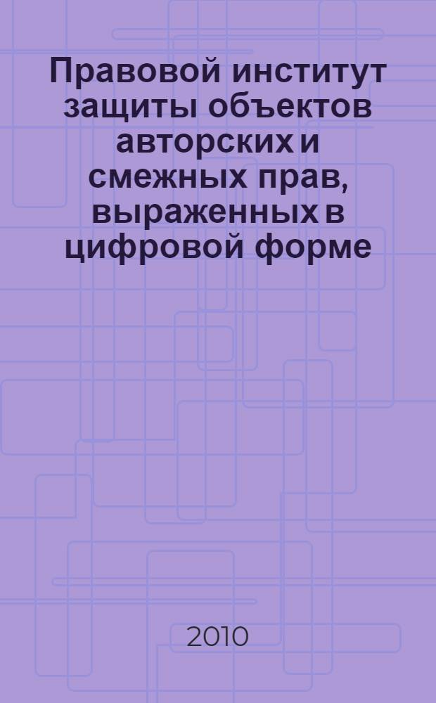 Правовой институт защиты объектов авторских и смежных прав, выраженных в цифровой форме, в Российской Федерации : (информационно-правовой аспект) : автореферат диссертации на соискание ученой степени кандидата юридических наук : специальность 12.00.14 <Административное право, финансовое право, информационное право>