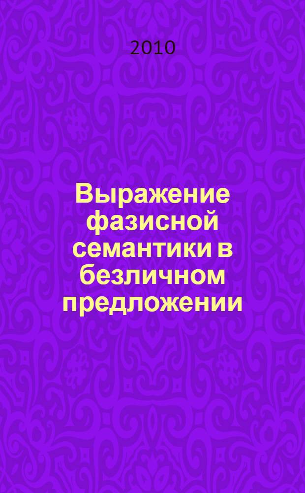 Выражение фазисной семантики в безличном предложении : автореферат диссертации на соискание ученой степени кандидата филологических наук : специальность 10.02.01 <Русский язык>
