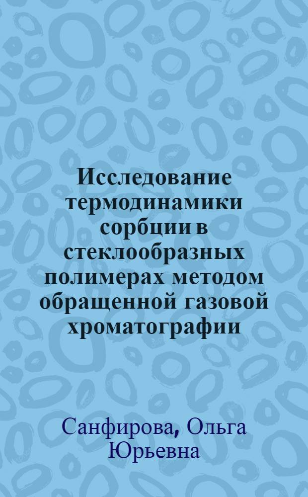 Исследование термодинамики сорбции в стеклообразных полимерах методом обращенной газовой хроматографии : автореферат диссертации на соискание ученой степени кандидата химических наук : специальность 02.00.06 <Высокомолекулярные соединения>