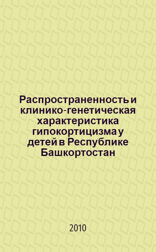 Распространенность и клинико-генетическая характеристика гипокортицизма у детей в Республике Башкортостан : автореферат диссертации на соискание ученой степени кандидата медицинских наук : специальность 14.01.08 <Педиатрия> : специальность 03.02.07 <Генетика>