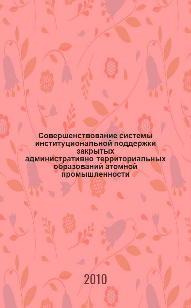 Совершенствование системы институциональной поддержки закрытых административно-территориальных образований атомной промышленности, как фактор обеспечения экономической безопасности России : автореферат диссертации на соискание ученой степени кандидата экономических наук : специальность 08.00.05 <Экономика и управление народным хозяйством по отраслям и сферам деятельности>