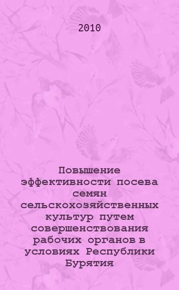 Повышение эффективности посева семян сельскохозяйственных культур путем совершенствования рабочих органов в условиях Республики Бурятия : автореферат диссертации на соискание ученой степени кандидата технических наук : специальность 05.20.01 <Технологии и средства механизации сельского хозяйства>