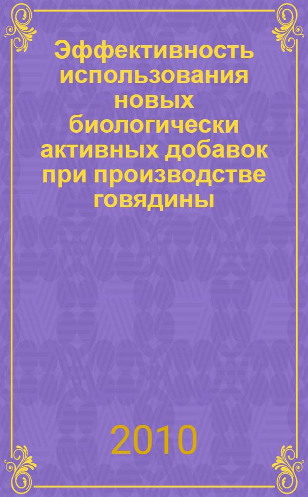 Эффективность использования новых биологически активных добавок при производстве говядины : автореферат диссертации на соискание ученой степени к. б. н. : специальность 06.02.10 <Частная зоотехния, технология производства продуктов животноводства> : специальность 06.02.08 <Кормопроизводство, кормление сельскохозяйственных животных и технология кормов>