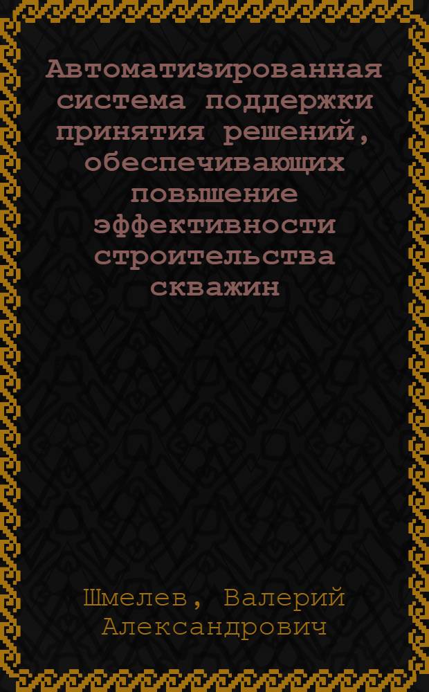Автоматизированная система поддержки принятия решений, обеспечивающих повышение эффективности строительства скважин : автореферат диссертации на соискание ученой степени кандидата технических наук : специальность 05.13.06 <Автоматизация и управление технологическими процессами и производствами по отраслям>